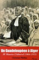 Couverture du livre « Un guadeloupéen à Alger ; Me Maurice l'Admiral (1864-1955) » de Christian Pheline aux éditions Riveneuve