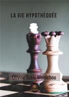 Couverture du livre « La vie hypothéquée » de Olivier Tsele Moulebou aux éditions Le Lys Bleu