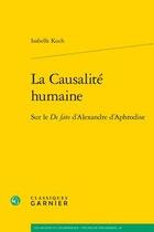 Couverture du livre « La causalité humaine ; sur le de fato d'alexandre d'aphrodise » de Isabelle Koch aux éditions Classiques Garnier