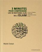 Couverture du livre « 3 minutes pour comprendre : les 50 notions-cles de l'Islam ; le Coran, le Prophète, le pèlerinage, le sunnisme, le chiisme, les arts... » de Malek Chebel aux éditions Courrier Du Livre