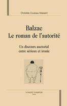 Couverture du livre « Balzac, le roman de l'autorité ; un discours auctorial entre sérieux et ironie » de Christele Couleau aux éditions Honore Champion