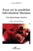 Couverture du livre « Essai sur la sensibilite individualiste libertaire - une physiologie reactive » de Lysiane Moriaux aux éditions L'harmattan