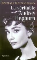 Couverture du livre « LA VERITABLE ; la véritable Audrey Hepburn » de Bertrand Meyer-Stabley aux éditions Pygmalion