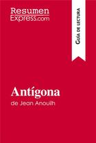 Couverture du livre « AntÃ­gona de Jean Anouilh (GuÃ­a de lectura) : Resumen y anÃ¡lisis completo » de Alain Sable aux éditions Resumenexpress