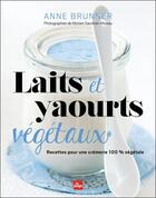 Couverture du livre « Laits et yaourts végétaux ; recettes pour une crémerie 100% végétale » de Anne Brunner et Myriam Gauthier-Moreau aux éditions La Plage