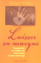 Couverture du livre « Laisser Sa Marque ; Transmettre Le Meilleur De Nous-Meme A Notre Entourage » de Roger Fritz aux éditions Un Monde Different