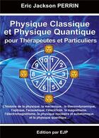 Couverture du livre « Physique classique et physique quantique pour thérapeutes et particuliers » de Eric Jackson Perrin aux éditions Ejp