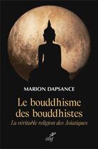Couverture du livre « Le bouddhisme des bouddhistes : La véritable religion des Asiatiques » de Marion Dapsance aux éditions Cerf