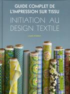 Couverture du livre « Le guide complet de l'impression sur tissu ; initiation au design textile » de Laurie Wisbrun aux éditions Eyrolles