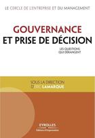 Couverture du livre « Gouvernance et prise de décision ; les questions qui dérangent » de Eric Lamarque aux éditions Eyrolles