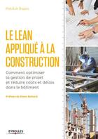 Couverture du livre « Le Lean appliqué à la construction ; comment optimiser la gestion de projet et réduire coûts et délais dans le bâtiment » de Patrick Dupin aux éditions Eyrolles