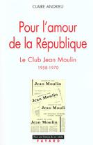 Couverture du livre « Pour l'amour de la République : Le Club Jean Moulin (1958-1970) » de Claire Andrieu aux éditions Fayard