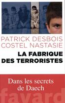 Couverture du livre « La fabrique des terroristes ; dans les secrets de Daesh » de Patrick Desbois et Nastasie Costel aux éditions Fayard