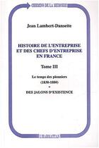 Couverture du livre « Histoire de l'entreprise et des chefs d'entreprise en France : Le temps des pionniers (1830-1880) - Des jalons d'existence - Tome III » de Jean Lambert-Dansette aux éditions Editions L'harmattan