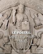 Couverture du livre « Le portail de Saint-Trophime d'Arles ; naissance et renaissance d'un chef-d'oeuvre roman » de  aux éditions Actes Sud