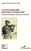 Couverture du livre « Le postcolonialisme, objectivité et subjectivité ; identité, mondialisation, études postcoloniales » de Belkacem Belmekki et Badra Lahouel aux éditions Editions L'harmattan