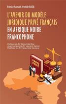 Couverture du livre « L'avenir du modèle juridique privé français en Afrique noire francophone » de Patrice Samuel Aristide Badji aux éditions L'harmattan