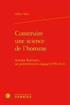 Couverture du livre « Construire une science de l'homme : Antoine Raucourt, un polytechnicien engagé (1789-1841) » de Helene Verin aux éditions Classiques Garnier