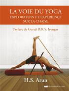 Couverture du livre « La voie du yoga ; exploration et experience sur la chaise » de H. S. Arun aux éditions Courrier Du Livre