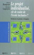 Couverture du livre « Le projet individualisé, clé de voûte de l'école inclusive ? du discours à la méthode, le sémaphore » de Michele Lapeyre et Pierre Bonjour aux éditions Eres