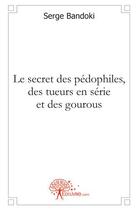 Couverture du livre « Le secret des pédophiles, des tueurs en série et des gourous » de Serge Bandoki aux éditions Edilivre