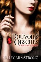 Couverture du livre « Pouvoirs obscurs t.1 ; l'invocation » de Kelley Armstrong aux éditions Castelmore