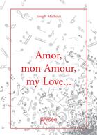 Couverture du livre « Amor, mon amour, my love... » de Joseph Michelet aux éditions Persee