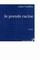 Couverture du livre « Je prends racine » de Claire Castillon aux éditions Anne Carriere