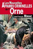 Couverture du livre « Les nouvelles affaires criminelles de l'Orne » de Miniac Jf aux éditions De Boree