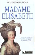 Couverture du livre « Madame Élisabeth : Soeur martyre de Louis XVI » de Monique De Huertas aux éditions Pygmalion