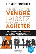Couverture du livre « Arrêtez de vendre, laissez vos clients vous acheter ; une démarche en 10 étapes » de Vincent Fournier aux éditions Beliveau
