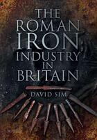 Couverture du livre « The Roman Iron Industry in Britain » de David Sim aux éditions History Press Digital