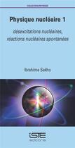Couverture du livre « Physique nucléaire 1 : désexcitations nucléaires, réactions nucléaires spontanées » de Ibrahima Sakho aux éditions Iste