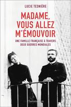 Couverture du livre « Madame, vous allez m'émouvoir ; une famille française à travers deux guerres mondiales » de Lucie Tesniere aux éditions Flammarion