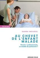 Couverture du livre « Au chevet de l'enfant malade ; parents / professionnels, un modèle de partenariat ? » de Sarra Mougel aux éditions Armand Colin
