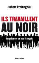 Couverture du livre « Ils travaillent au noir » de Hubert Prolongeau aux éditions Robert Laffont