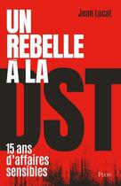 Couverture du livre « Un rebelle à la DST : 15 ans d'affaires sensibles » de Jean Lucat aux éditions Plon