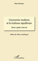 Couverture du livre « L'économie moderne et le trialisme républicain ; liberté, égalité, fraternité » de Max Moreau aux éditions L'harmattan