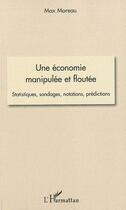 Couverture du livre « Une économie manipulée et floutée ; statistiques, sondages, notations, prédictions » de Max Moreau aux éditions L'harmattan