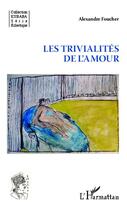 Couverture du livre « Les trivialités de l'amour » de Alexandre Foucher aux éditions Editions L'harmattan