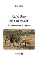 Couverture du livre « Qu'à Dieu cela ne plaise ; à la rencontre du destin » de Alice Gbegbe aux éditions Editions Du Net