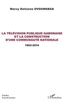 Couverture du livre « La télévision publique gabonaise et la construction d'une communauté nationale ; 1963-2014 » de Marcy Delsione Ovoundaga aux éditions L'harmattan