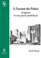 Couverture du livre « À l' Assaut du Palais : Avignon et son passé pontifical » de Paul Payan aux éditions Editions Universitaires D'avignon