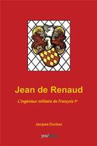 Couverture du livre « Jean de Renaud : l'ingénieur militaire de François 1er » de Duclaux Jacques aux éditions Youstory