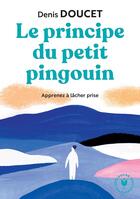 Couverture du livre « Le principe du petit pingouin ; apprenez à lâche prise » de Denis Doucet aux éditions Marabout