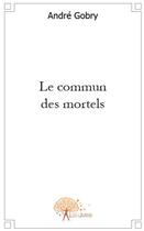 Couverture du livre « Le commun des mortels » de Andre Gobry aux éditions Edilivre