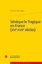 Couverture du livre « Sénèque le Tragique en France (XVI-XVII siècle) ; imitation, traduction, adaptation » de Florence De Caigny aux éditions Classiques Garnier