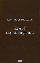 Couverture du livre « Rêver à trois aubergines... » de Dominique Fourcade aux éditions Centre Pompidou