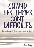 Couverture du livre « Quand les temps sont difficiles ; la patience, la force, la reconstruction... » de Helen Exley aux éditions Exley