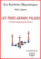 Couverture du livre « Les trois grands piliers ; «un tracé maçonnique de lumière» » de Alain Lejeune aux éditions Maison De Vie